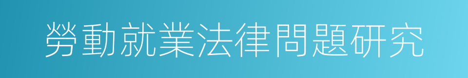 勞動就業法律問題研究的同義詞
