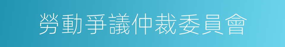 勞動爭議仲裁委員會的同義詞