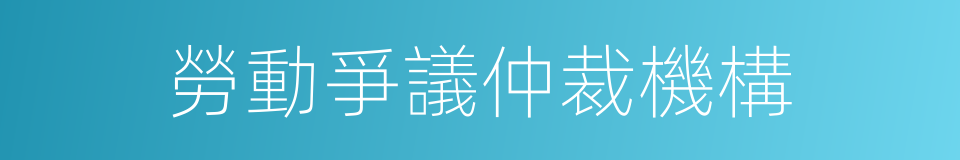 勞動爭議仲裁機構的同義詞