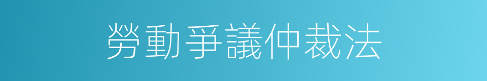 勞動爭議仲裁法的同義詞