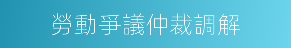 勞動爭議仲裁調解的同義詞