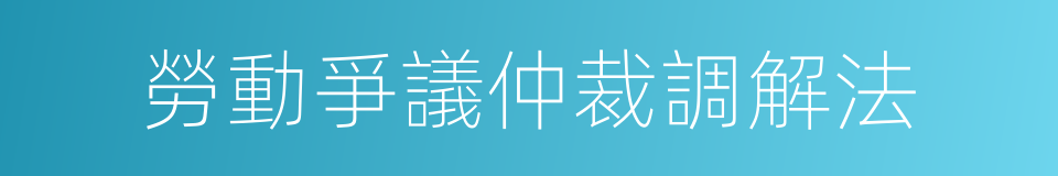 勞動爭議仲裁調解法的同義詞