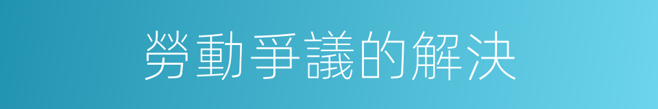 勞動爭議的解決的同義詞