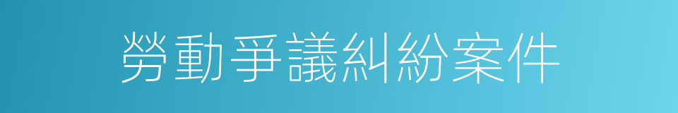 勞動爭議糾紛案件的同義詞