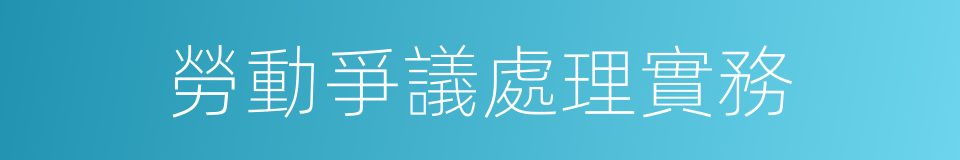 勞動爭議處理實務的同義詞