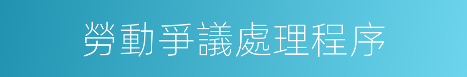 勞動爭議處理程序的同義詞