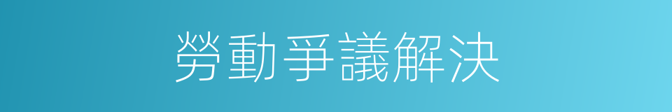 勞動爭議解決的同義詞