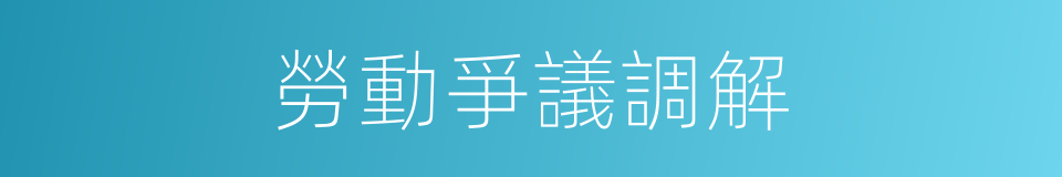 勞動爭議調解的同義詞