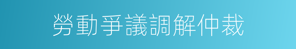 勞動爭議調解仲裁的同義詞