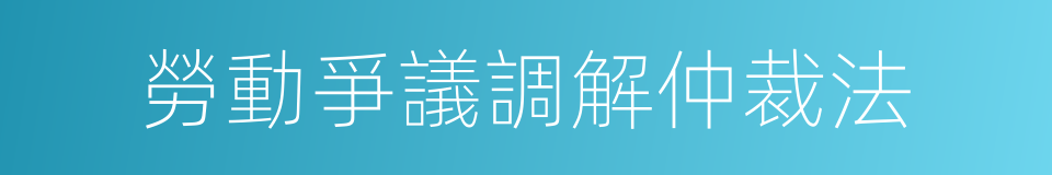 勞動爭議調解仲裁法的同義詞