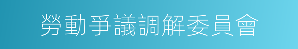 勞動爭議調解委員會的同義詞