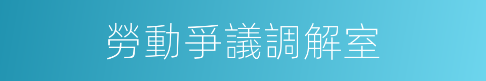 勞動爭議調解室的同義詞