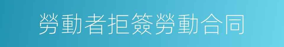 勞動者拒簽勞動合同的同義詞