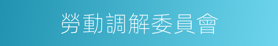 勞動調解委員會的同義詞