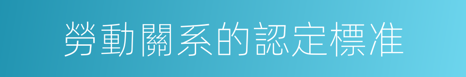 勞動關系的認定標准的同義詞