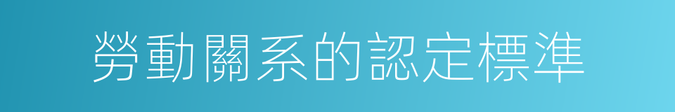 勞動關系的認定標準的同義詞