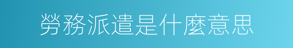 勞務派遣是什麼意思的同義詞