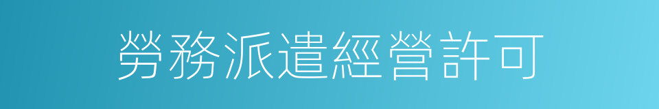 勞務派遣經營許可的同義詞