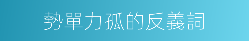 勢單力孤的反義詞的同義詞