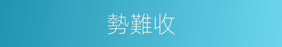 勢難收的同義詞