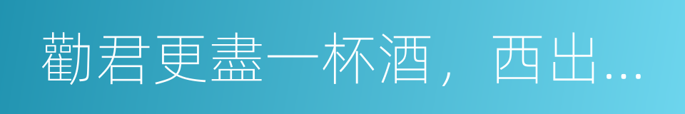 勸君更盡一杯酒，西出陽關無故人的同義詞