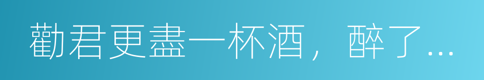 勸君更盡一杯酒，醉了就看梨視頻的同義詞