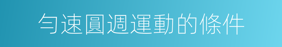 勻速圓週運動的條件的同義詞
