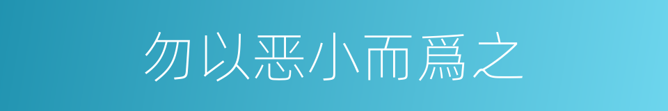 勿以恶小而爲之的意思