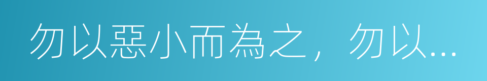 勿以惡小而為之，勿以善小而不為的同義詞