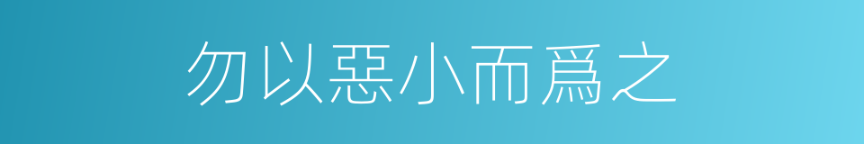 勿以惡小而爲之的意思