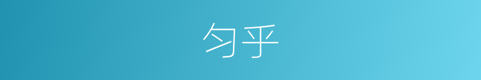 匀乎的意思