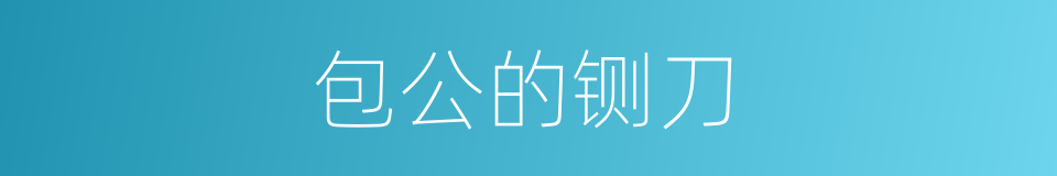 包公的铡刀的同义词