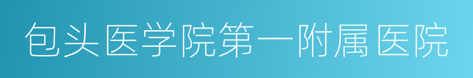 包头医学院第一附属医院的同义词