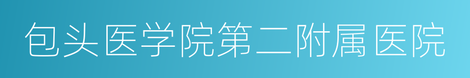 包头医学院第二附属医院的同义词