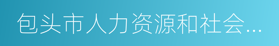 包头市人力资源和社会保障局的同义词