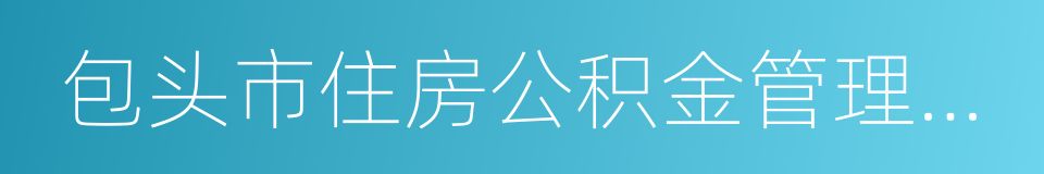 包头市住房公积金管理中心的同义词