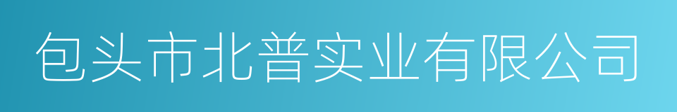 包头市北普实业有限公司的同义词