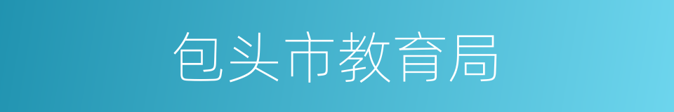 包头市教育局的同义词