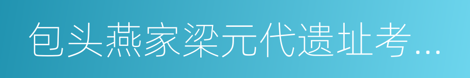 包头燕家梁元代遗址考古成果展的同义词