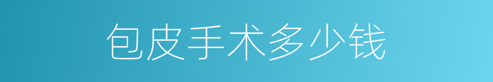 包皮手术多少钱的同义词