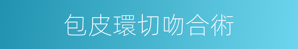 包皮環切吻合術的同義詞