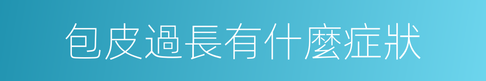 包皮過長有什麼症狀的同義詞