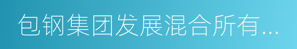 包钢集团发展混合所有制经济试点方案的同义词