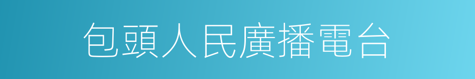 包頭人民廣播電台的同義詞