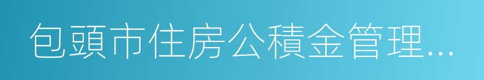 包頭市住房公積金管理中心的同義詞