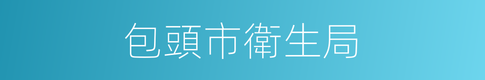 包頭市衛生局的同義詞