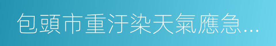 包頭市重汙染天氣應急預案的同義詞