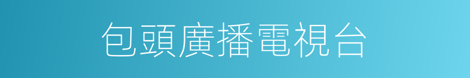 包頭廣播電視台的同義詞