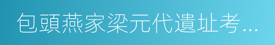 包頭燕家梁元代遺址考古成果展的同義詞