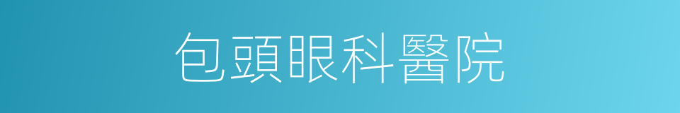 包頭眼科醫院的同義詞